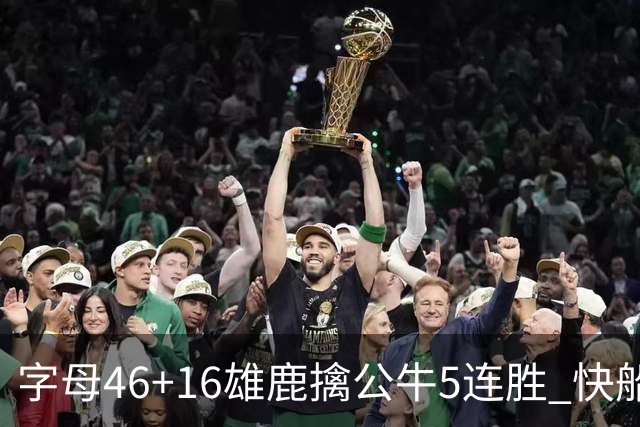 字母46+16雄鹿擒公牛5连胜 快船送奇才14连败